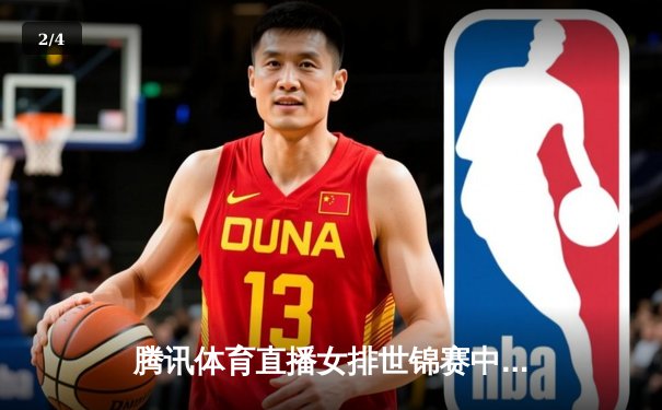 腾讯体育直播女排世锦赛中国3-1逆转巴西，袁心玥关键拦网锁定胜局 - 2