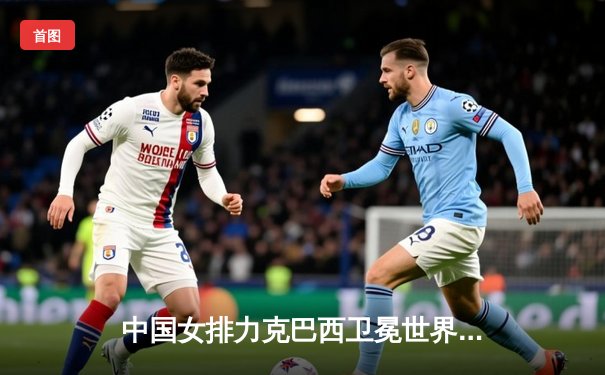 中国女排力克巴西卫冕世界联赛冠军，袁心玥荣膺MVP