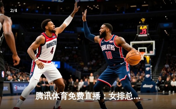 腾讯体育免费直播：女排总决赛激烈对决，中国女排3-2险胜巴西夺冠 - 2