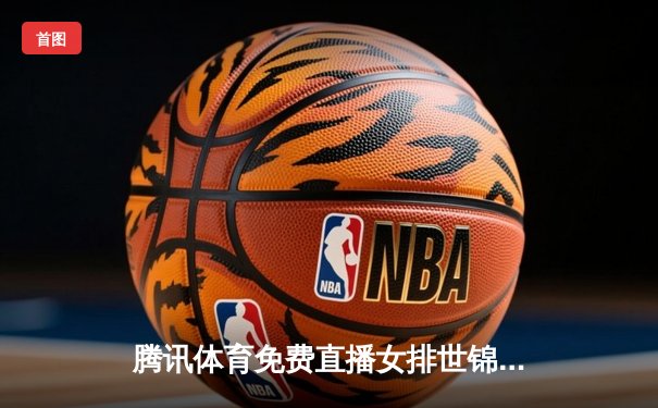 腾讯体育免费直播女排世锦赛与WTT总决赛，中国军团双线出击展风采