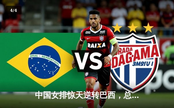 中国女排惊天逆转巴西，总决赛门票争夺战进入白热化 - 4