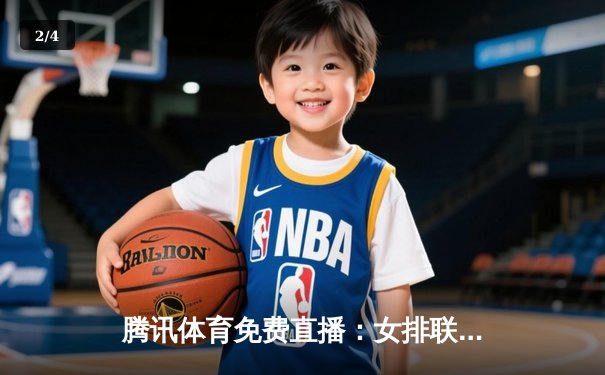 腾讯体育免费直播：女排联赛激烈交锋，总决赛门票争夺白热化 - 2