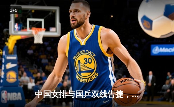 中国女排与国乒双线告捷，腾讯体育免费直播总决赛巅峰对决 - 3