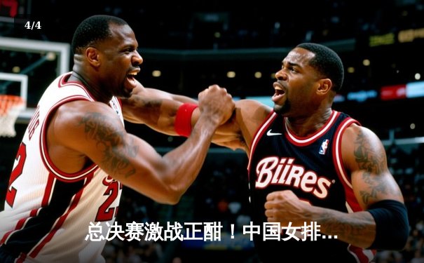 总决赛激战正酣！中国女排3-1力克意大利，朱婷独揽28分彰显领袖本色 - 4