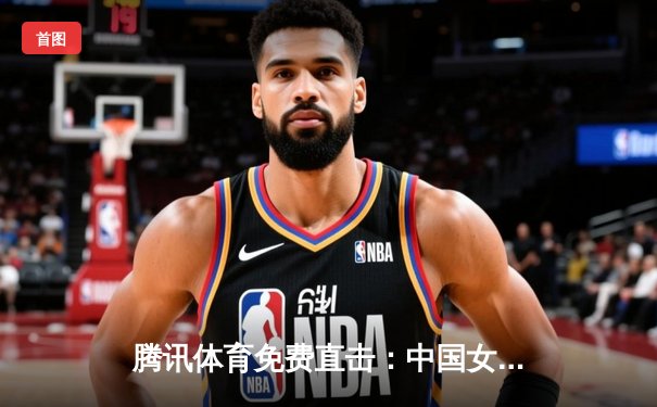 腾讯体育免费直击：中国女排3-1力克意大利，朱婷狂砍28分率队挺进世联赛总决赛