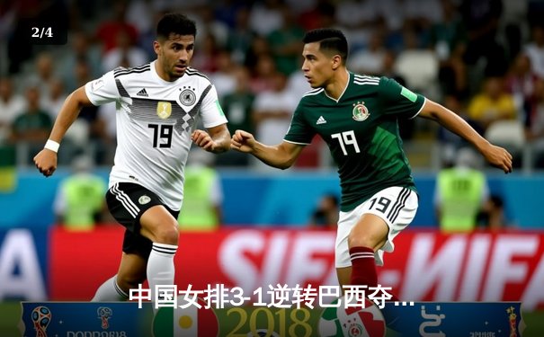 中国女排3-1逆转巴西夺总决赛开门红，李盈莹28分全场闪耀 - 2