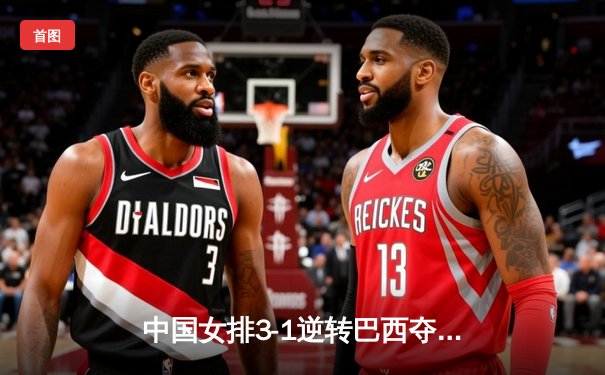 中国女排3-1逆转巴西夺总决赛首胜，李盈莹28分建功腾讯体育免费直播