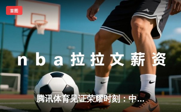 腾讯体育见证荣耀时刻：中国女排与国乒闪耀国际赛场