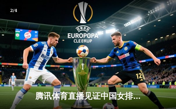 腾讯体育直播见证中国女排逆转巴西，袁心玥关键拦网锁定胜局 - 2